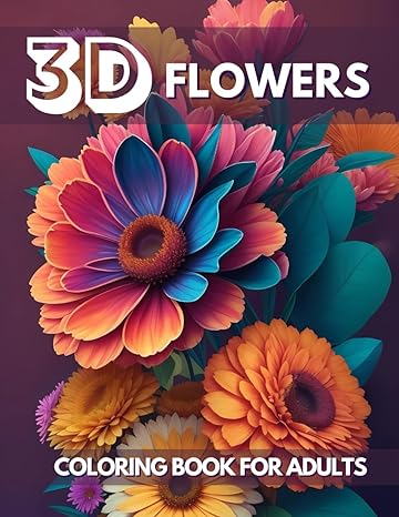 3D Flowers Coloring Book For Adults: 25 Stunning Three-dimensional Optical Illusion Flowers for Stress Relief, Large Print